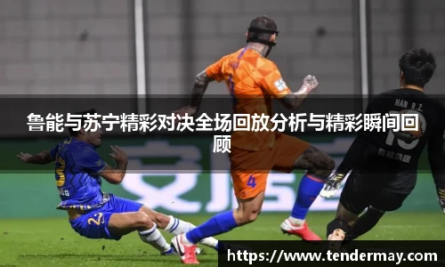 鲁能与苏宁精彩对决全场回放分析与精彩瞬间回顾