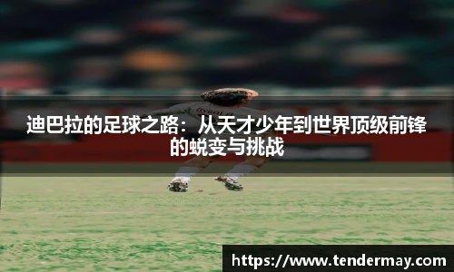 迪巴拉的足球之路：从天才少年到世界顶级前锋的蜕变与挑战