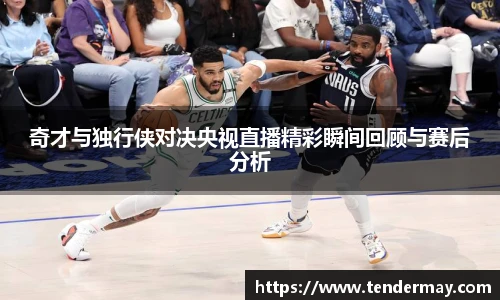 奇才与独行侠对决央视直播精彩瞬间回顾与赛后分析