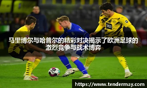 马里博尔与哈普尔的精彩对决揭示了欧洲足球的激烈竞争与战术博弈